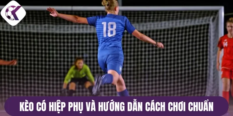 Kèo có hiệp phụ và hướng dẫn cách chơi chuẩn