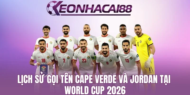 Lịch Sử Gọi Tên Cape Verde Và Jordan Tại World Cup 2026