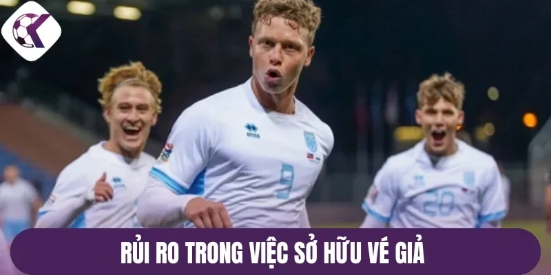 Rủi ro trong việc sở hữu vé giả 